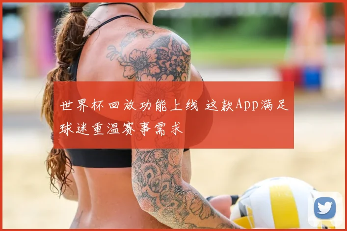 世界杯回放功能上线 这款App满足球迷重温赛事需求