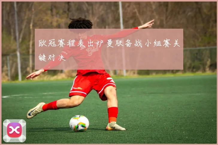 欧冠赛程表出炉曼联备战小组赛关键对决