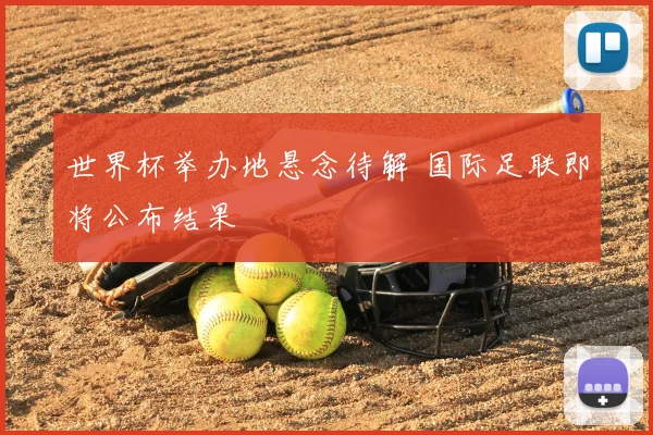 世界杯举办地悬念待解 国际足联即将公布结果