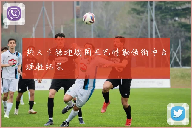 热火主场迎战国王巴特勒领衔冲击连胜纪录