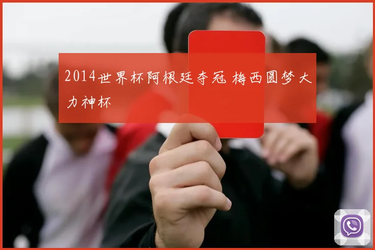 2014世界杯阿根廷夺冠 梅西圆梦大力神杯