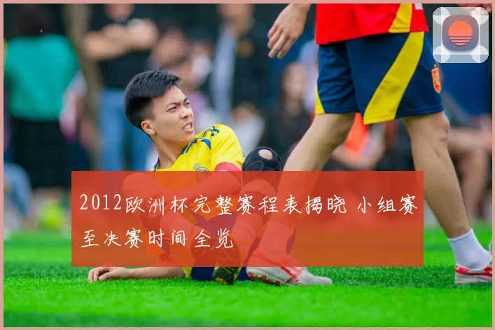 2012欧洲杯完整赛程表揭晓 小组赛至决赛时间全览