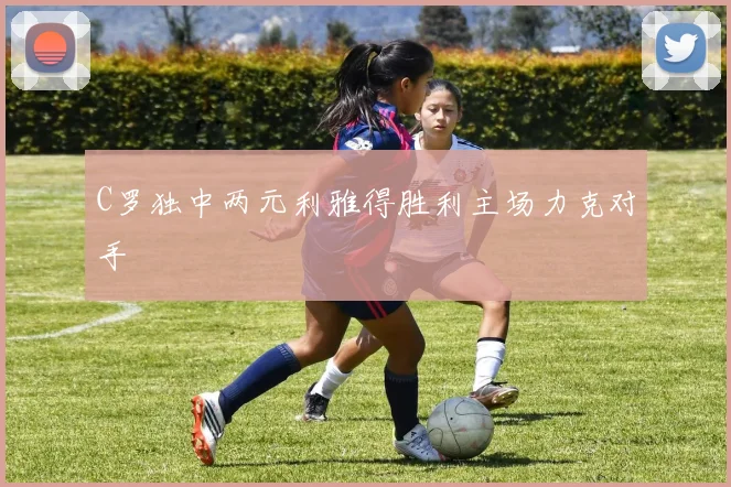 C罗独中两元利雅得胜利主场力克对手