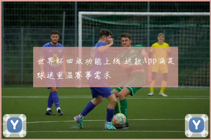 世界杯回放功能上线 这款App满足球迷重温赛事需求