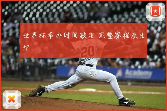 世界杯举办时间敲定 完整赛程表出炉