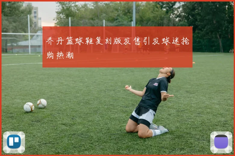 乔丹篮球鞋复刻版发售引发球迷抢购热潮